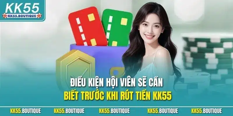 Điều kiện hội viên sẽ cần biết trước khi rút tiền KK55