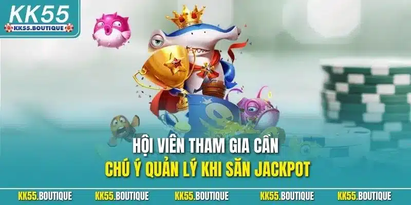 Hội viên tham gia cần chú ý quản lý khi săn Jackpot